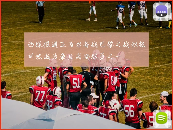 西媒报道亚马尔备战巴黎之战积极训练成为最后离场球员之一