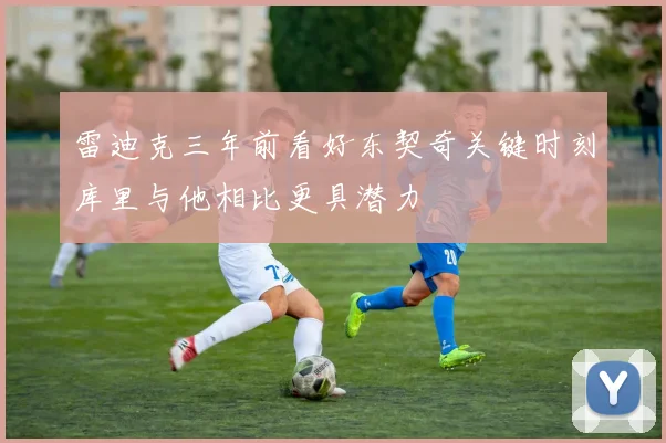 雷迪克三年前看好东契奇关键时刻库里与他相比更具潜力