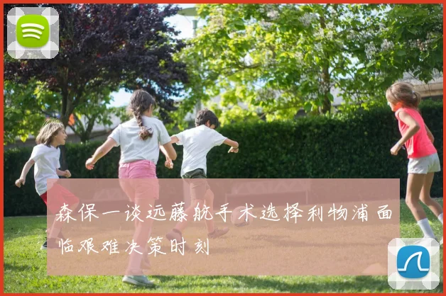 森保一谈远藤航手术选择利物浦面临艰难决策时刻