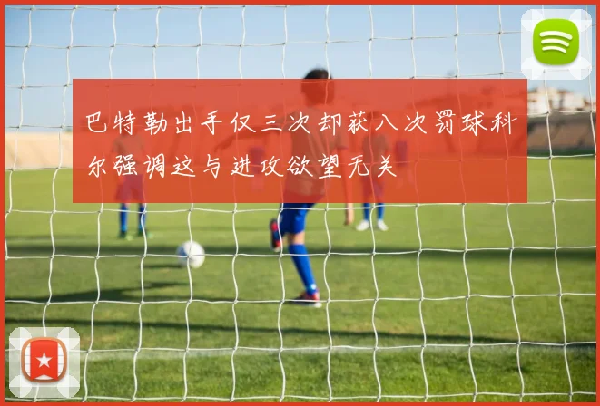 巴特勒出手仅三次却获八次罚球科尔强调这与进攻欲望无关